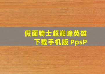 假面骑士超巅峰英雄下载手机版 PpsP